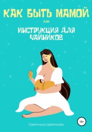 бесплатно читать книгу Как быть мамой, или Инструкция для чайников автора Светлана Цветкова
