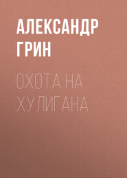 бесплатно читать книгу Охота на хулигана автора Александр Грин