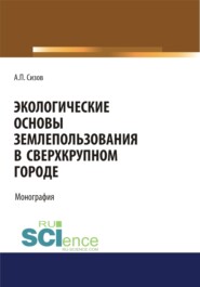 бесплатно читать книгу Экологические основы землепользования в сверхкрупном городе. (Монография) автора Александр Сизов