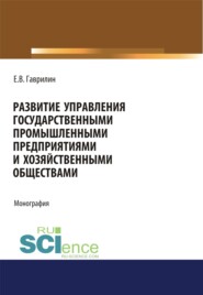 бесплатно читать книгу Развитие управления государственными промышленными предприятиями и хозяйственными обществами. (Аспирантура). Монография. автора Евгений Гаврилин