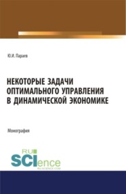 бесплатно читать книгу Некоторые задачи оптимального управления в динамической экономике. (Аспирантура, Бакалавриат, Магистратура). Монография. автора Юрий Параев