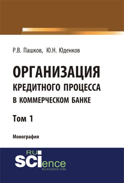 Организация кредитного процесса в коммерческом банке. Том 1. (Аспирантура, Бакалавриат, Магистратура, Специалитет). Монография.