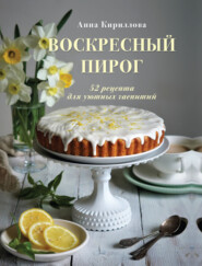 бесплатно читать книгу Воскресный пирог. 52 рецепта для уютных чаепитий автора Анна Кириллова