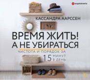 бесплатно читать книгу Время жить! А не убираться. Чистота и порядок за 15 минут в день автора Кассандра Аарссен