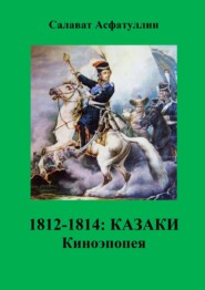 бесплатно читать книгу 1812—1814: Казаки. Киноэпопея автора Салават Асфатуллин