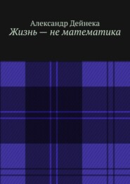 бесплатно читать книгу Жизнь – не математика автора Александр Дейнека