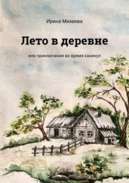 бесплатно читать книгу Лето в деревне. Или приключения во время каникул автора Ирина Михеева
