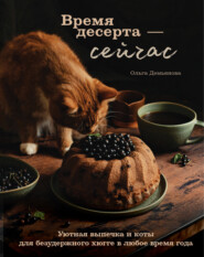 бесплатно читать книгу Время десерта – сейчас. Уютная выпечка и коты для безудержного хюгге в любое время года автора Ольга Демьянова
