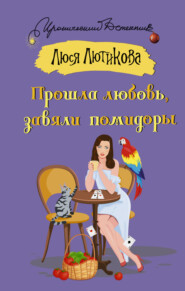 бесплатно читать книгу Прошла любовь, завяли помидоры автора Люся Лютикова