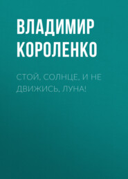 бесплатно читать книгу Стой, солнце, и не движись, луна! автора Владимир Короленко