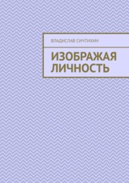 бесплатно читать книгу Изображая личность автора Владислав Сичтихин