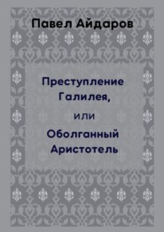 бесплатно читать книгу Преступление Галилея, или Оболганный Аристотель автора Павел Айдаров