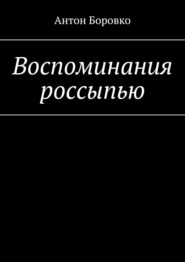бесплатно читать книгу Воспоминания россыпью автора Антон Боровко