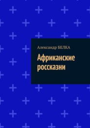 бесплатно читать книгу Африканские россказни автора Александр БЕЛКА