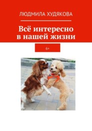 бесплатно читать книгу Всё интересно в нашей жизни. 6+ автора Людмила Худякова