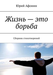 бесплатно читать книгу Жизнь – это борьба. Сборник стихотворений автора Юрий Афонин