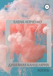 бесплатно читать книгу Душевная канцелярия: Жизнь автора Елена Левченко