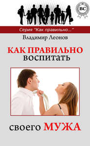 бесплатно читать книгу Как правильно воспитать своего мужа автора Владимир Леонов