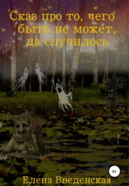 бесплатно читать книгу Сказ про то, чего быть не может, да случилось автора  Елена Введенская