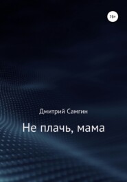 бесплатно читать книгу Не плачь, мама автора Дмитрий Самгин