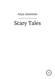 бесплатно читать книгу Scary Tales автора Anya Annetsun