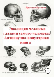 бесплатно читать книгу Эволюция человека глазами самого человека: Антинаучно-популярная книга автора Ярослав Бутаков