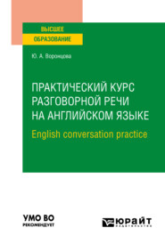 бесплатно читать книгу Практический курс разговорной речи на английском языке. English conversation practice. Учебное пособие для вузов автора Юлия Воронцова