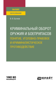 бесплатно читать книгу Криминальный оборот оружия и боеприпасов: понятие, уголовно-правовое и криминалистическое противодействие. Учебное пособие для вузов автора Василий Бычков