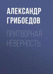 бесплатно читать книгу Притворная неверность автора Александр Грибоедов