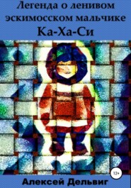 бесплатно читать книгу Легенда о ленивом эскимосском мальчике Ка-Ха-Си автора Алексей Дельвиг