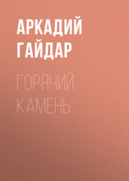 бесплатно читать книгу Горячий камень автора Аркадий Гайдар