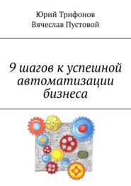 бесплатно читать книгу 9 шагов к успешной автоматизации бизнеса автора Вячеслав Пустовой