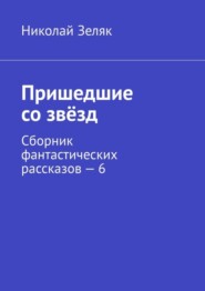 бесплатно читать книгу Пришедшие со звёзд. Сборник фантастических рассказов – 6 автора Николай Зеляк