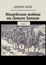 бесплатно читать книгу Индейские войны на Диком Западе. Том II автора Джеймс Бойд