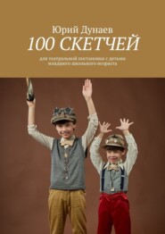 бесплатно читать книгу 100 скетчей. Для театральной постановки с детьми младшего школьного возраста автора Юрий Дунаев