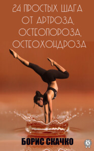 бесплатно читать книгу 24 простых шага от артроза, остеопороза, остеохондроза автора Борис Скачко