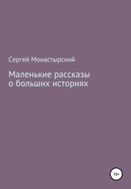 бесплатно читать книгу Маленькие рассказы о больших историях автора Сергей Монастырский