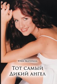 бесплатно читать книгу Тот самый Дикий ангел автора Екатерина Юша