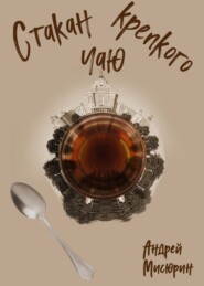бесплатно читать книгу Стакан крепкого чаю автора Андрей Мисюрин