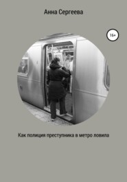 бесплатно читать книгу Как полиция преступника в метро ловила автора Анна Сергеева