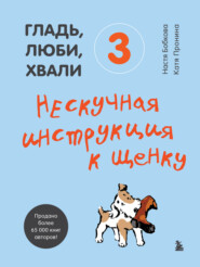 бесплатно читать книгу Гладь, люби, хвали 3: нескучная инструкция к щенку автора Анастасия Бобкова