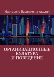 бесплатно читать книгу Организационные культура и поведение автора Маргарита Акулич