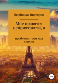 бесплатно читать книгу Мне нравятся неприятности, а проблемы – это моя стихия автора Виктория Вербицкая