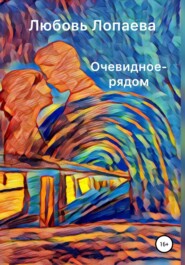 бесплатно читать книгу Очевидное – рядом автора Любовь Лопаева