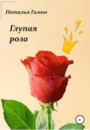 бесплатно читать книгу Глупая роза автора Наталья Гимон