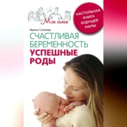 бесплатно читать книгу Счастливая беременность. Успешные роды. Настольная книга будущей мамы автора Ирина Солеева