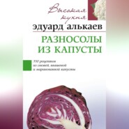 бесплатно читать книгу Разносолы из капусты. 350 рецептов из свежей, квашеной и маринованной капусты автора Эдуард Алькаев