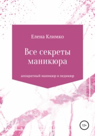 бесплатно читать книгу Все секреты аппаратного маникюра и педикюра автора Елена Климко