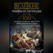 Великие мифы и легенды. 100 историй о подвигах, мире богов, тайнах рождения и смерти