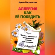 бесплатно читать книгу Аллергия. Как ее победить. Простые и эффективные методы держать аллергию под контролем автора Ирина Пигулевская